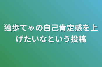 独歩てゃの自己肯定感を上げたいなという投稿