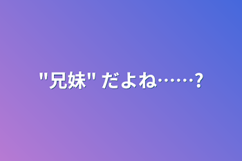 "兄妹" だよね……?