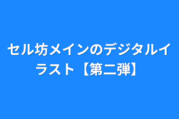 セル坊メインのデジタルイラスト【第二弾】