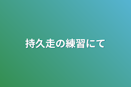 持久走の練習にて