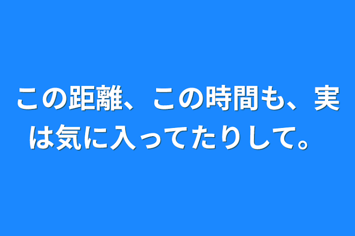 「この距離、この時間も、実は気に入ってたりして。」のメインビジュアル