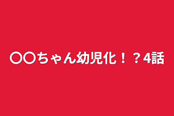 〇〇ちゃん幼児化！？4話