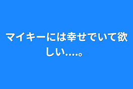 マイキーには幸せでいて欲しい....。