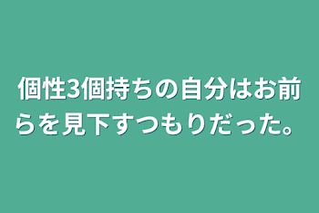 個性3個持ちの自分はお前らを見下すつもりだった。