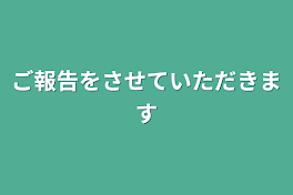 ご報告をさせていただきます