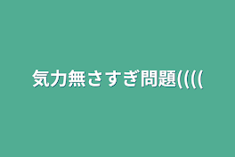 気力無さすぎ問題((((