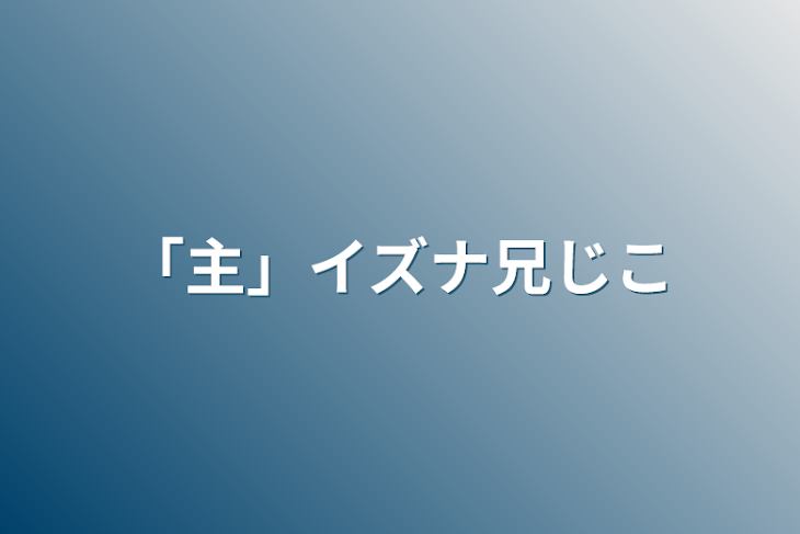 「「主」イズナ兄自己紹介」のメインビジュアル