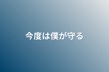 今度は僕が守る