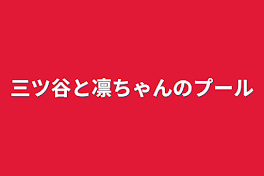 三ツ谷と凛ちゃんのプール