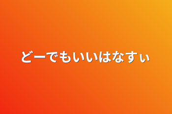 どーでもいいはなすぃ