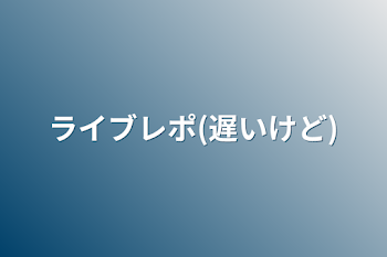 「ライブレポ(遅いけど)」のメインビジュアル