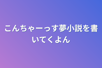 こんちゃーっす夢小説を書いてくよん