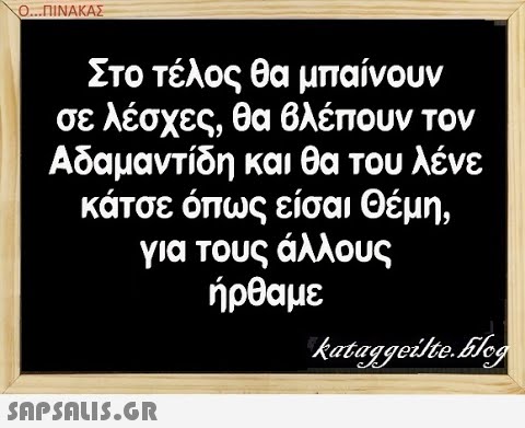 Ο..ΠΙΝΑΚΑΣ Στο τέλος θα μπαίνουν σε λέσχες, θα βλέπουν τον Αδαμαντίδη και θα του λένε κάτσε όπως είσαι Θέμη, για τους άλλους ήρθαμε