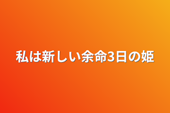 私は新しい余命3日の姫