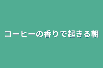 コーヒーの香りで起きる朝