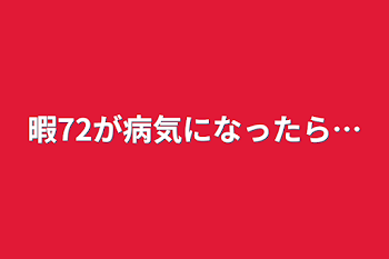 暇72が病気になったら…