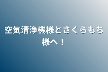 空気清浄機様とさくらもち様へ！