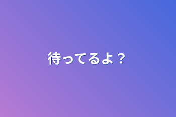 待ってるよ？