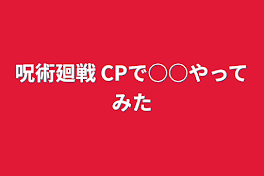 呪術廻戦 CPで○○やってみた