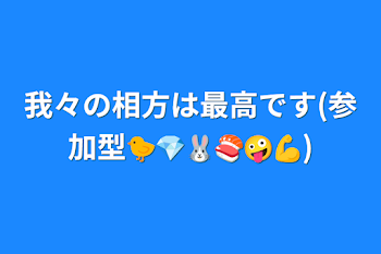 我々の相方は最高です(参加型🐤💎🐰🍣🤪💪)