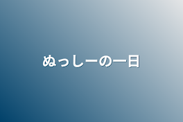 ぬっしーの一日