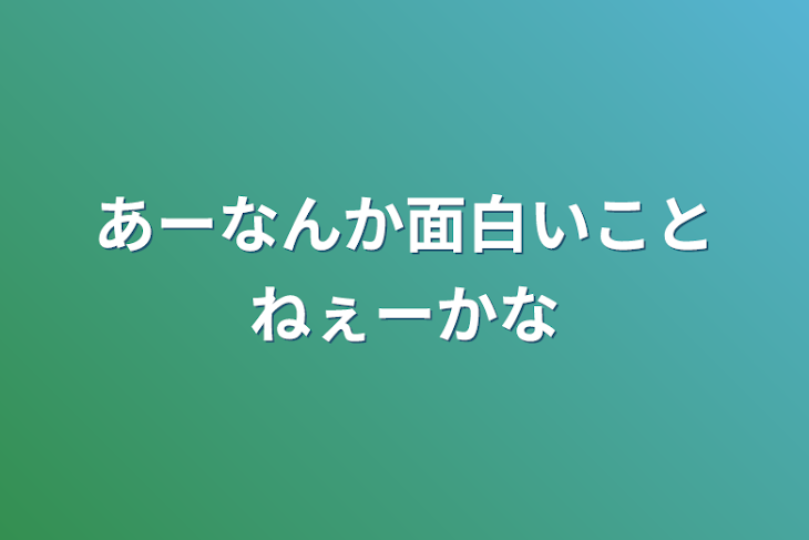 「あーなんか面白いことねぇーかな」のメインビジュアル