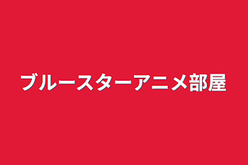 ブルースターアニメ部屋