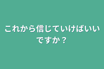 これから信じていけばいいですか？