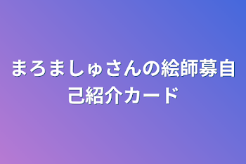 まろましゅさんの絵師募自己紹介カード