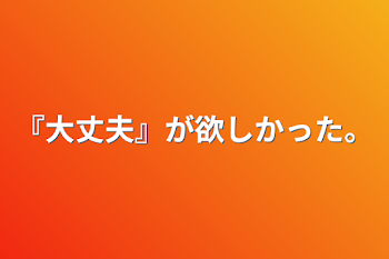 『大丈夫』が欲しかった。