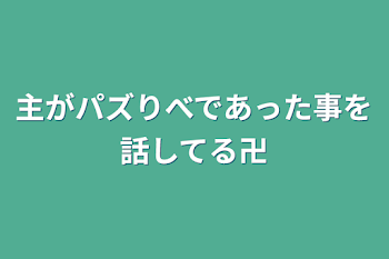 主がパズりべであった事を話してる卍