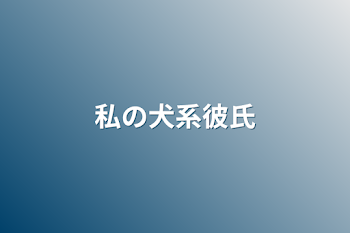 私の犬系彼氏