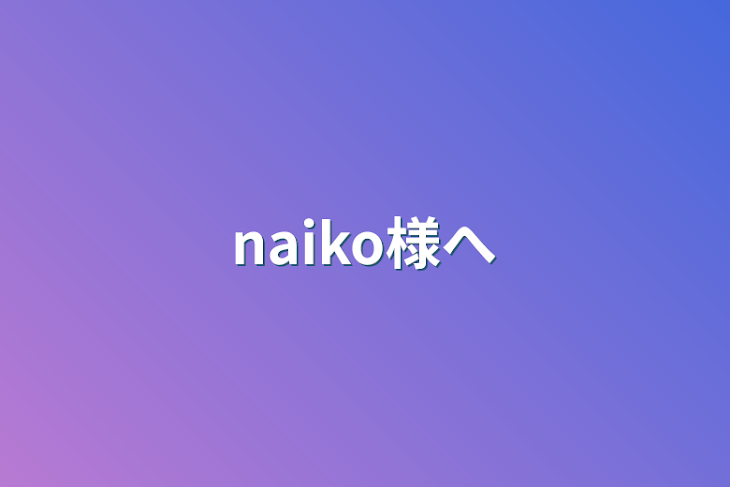 「naiko様へ」のメインビジュアル