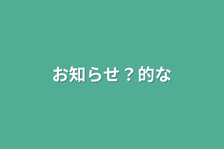 「お知らせ？的な」のメインビジュアル