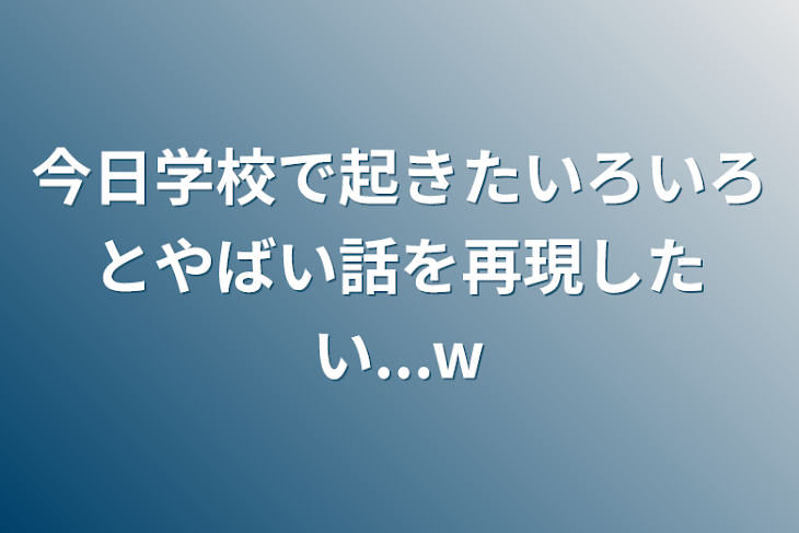「今日学校で起きたいろいろとやばい話を再現したい...w」のメインビジュアル
