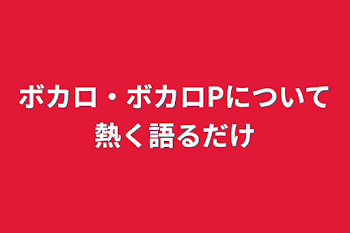 ボカロ・ボカロPについて熱く語るだけ