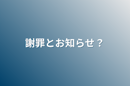 謝罪とお知らせ？