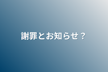 謝罪とお知らせ？