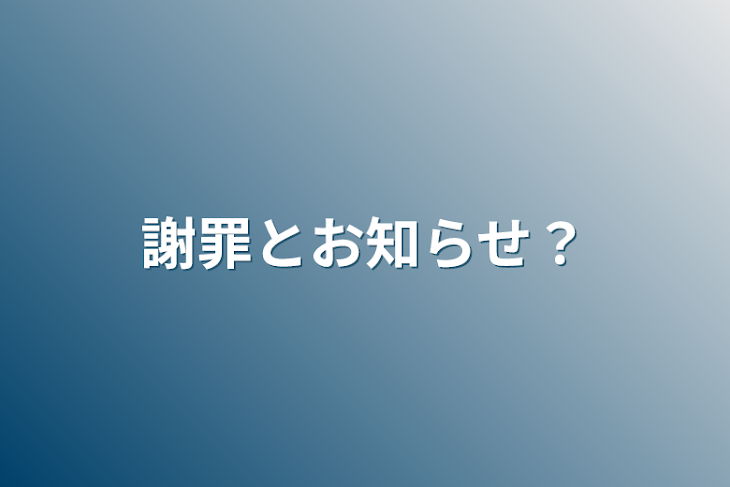 「謝罪とお知らせ？」のメインビジュアル