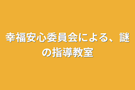 幸福安心委員会による、謎の指導教室