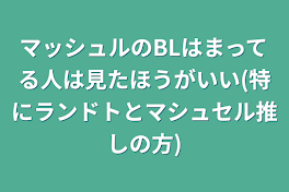 マッシュルのBLはまってる人は見たほうがいい(特にランドトとマシュセル推しの方)