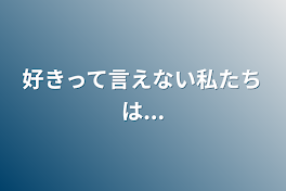 好きって言えない私たちは...