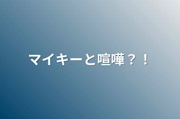 マイキーと喧嘩？！