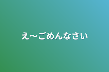 え〜ごめんなさい