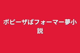 ポピーザぱフォーマー夢小説