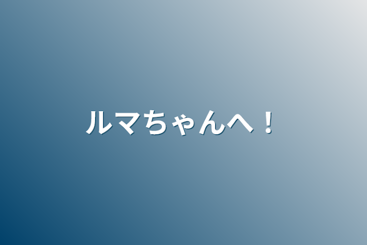 「ルマちゃんへ！」のメインビジュアル