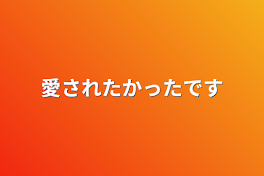 愛されたかったです