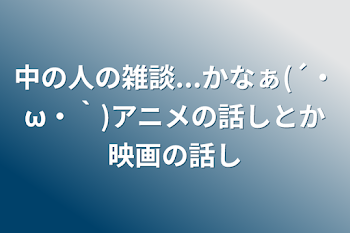 中の人の雑談...かなぁ(´・ω・｀)アニメの話しとか映画の話し