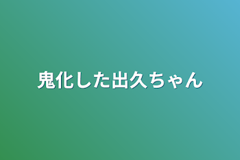 鬼化した出久ちゃん