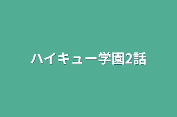 ハイキュー学園2話